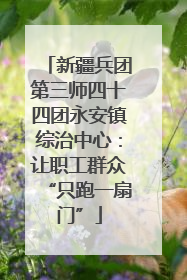 新疆兵团第三师四十四团永安镇综治中心：让职工群众“只跑一扇门”